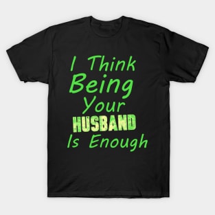 I Think Being Your Husband Is Enough | valentine day gift for her i think being your husband is gift enough T-Shirt